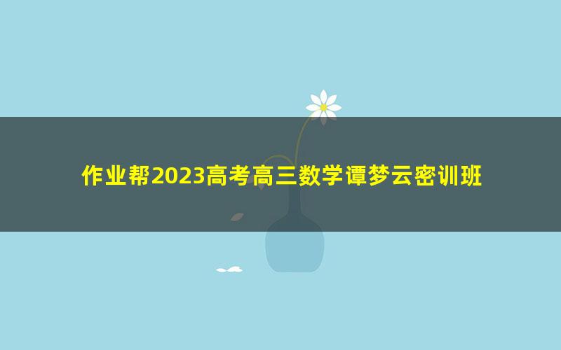 作业帮2023高考高三数学谭梦云密训班