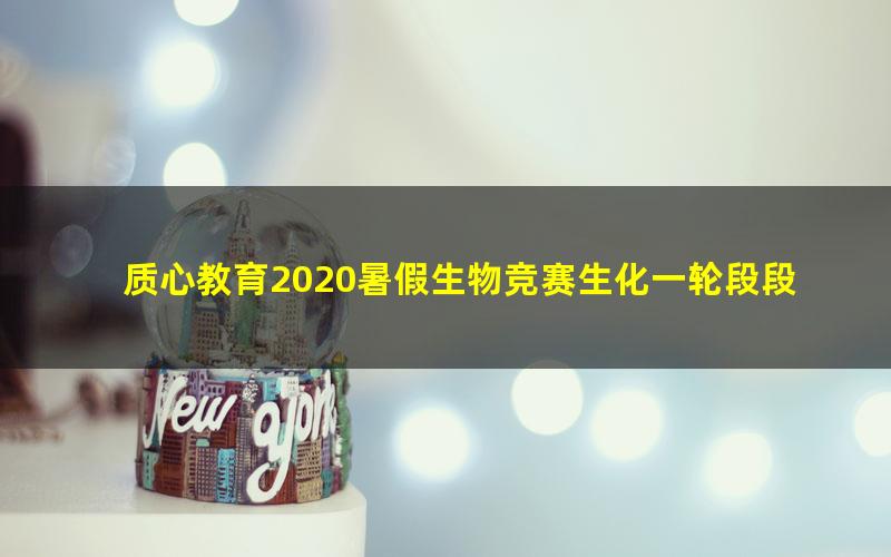 质心教育2020暑假生物竞赛生化一轮段段老师(生物竞赛生物化学)