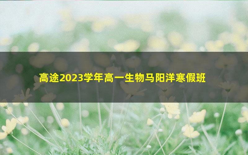 高途2023学年高一生物马阳洋寒假班