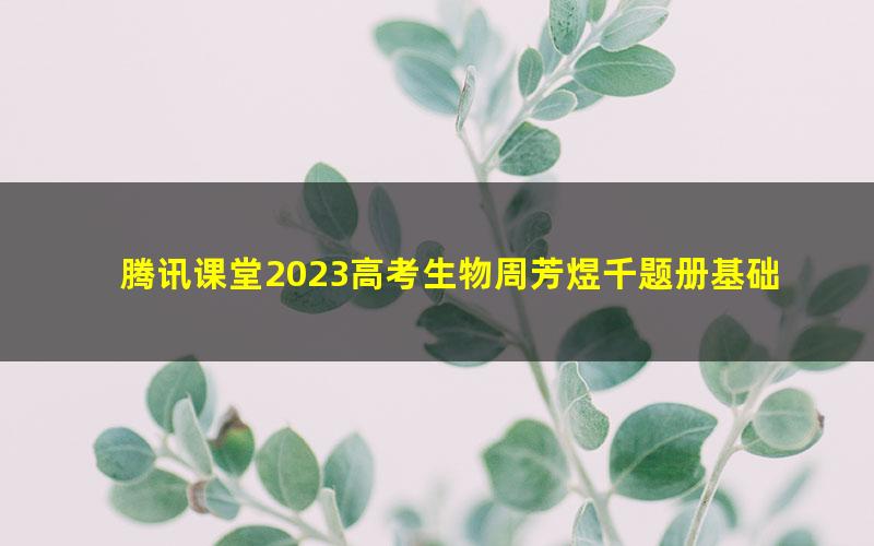 腾讯课堂2023高考生物周芳煜千题册基础版(高三)