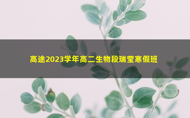 高途2023学年高二生物段瑞莹寒假班