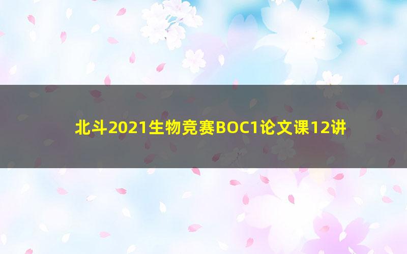 北斗2021生物竞赛BOC1论文课12讲(无讲义)(2.78G高清视频)