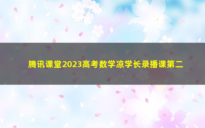 腾讯课堂2023高考数学凉学长录播课第二部分暨补充部分(高三)