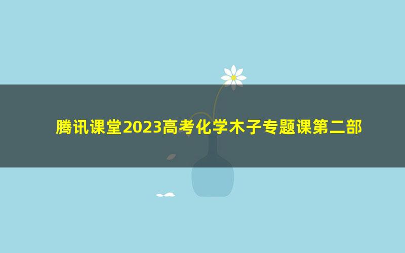 腾讯课堂2023高考化学木子专题课第二部分暨补充部分(高三)