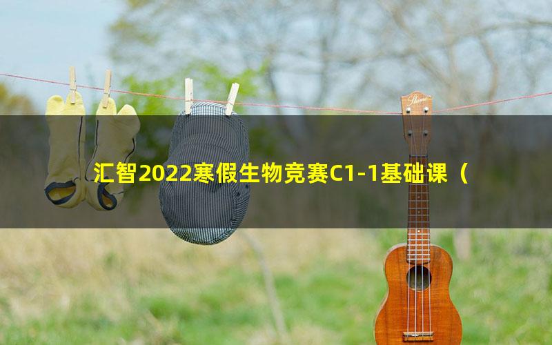 汇智2022寒假生物竞赛C1-1基础课(长沙)(10.8G高清视频)
