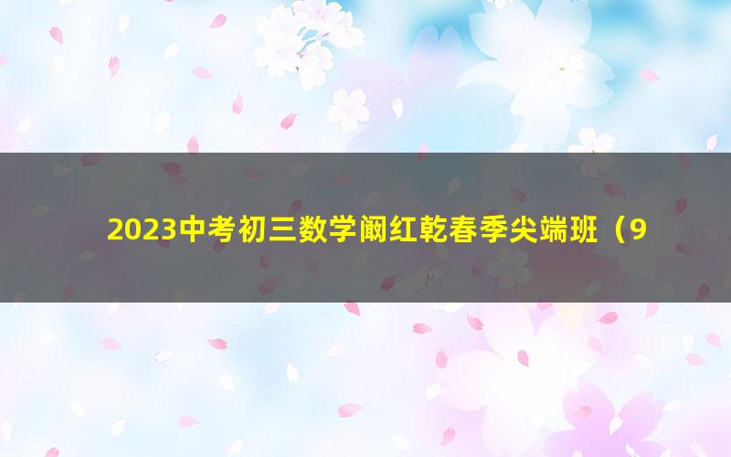 2023中考初三数学阚红乾春季尖端班(9.94G高清视频)