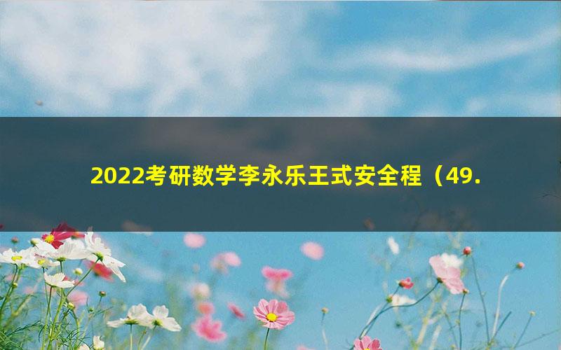 2022考研数学李永乐王式安全程(49.0G超清视频)