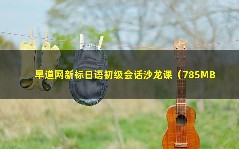 早道网新标日语初级会话沙龙课(785MB高清视频)