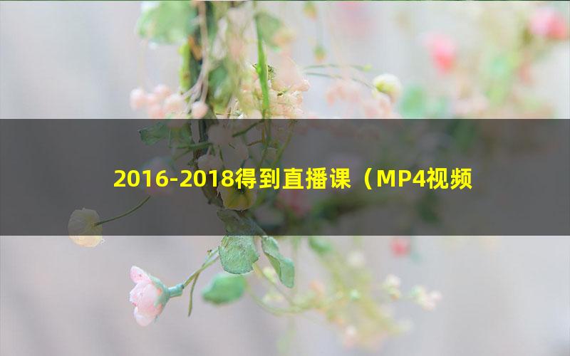 2016-2018得到直播课(MP4视频125G)
