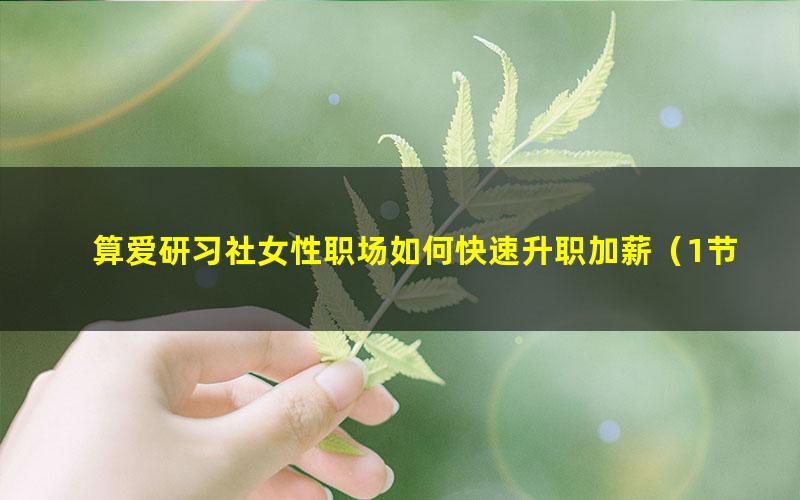 算爱研习社女性职场如何快速升职加薪(1节)(510M高清视频)