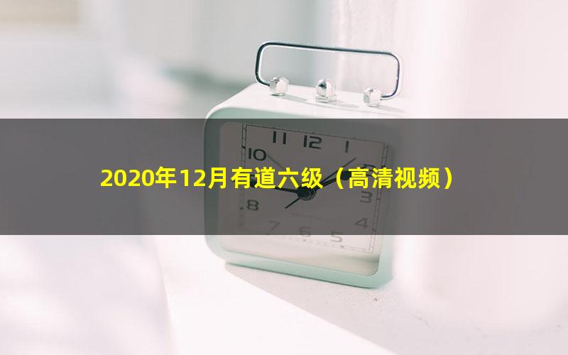 2020年12月有道六级(高清视频)