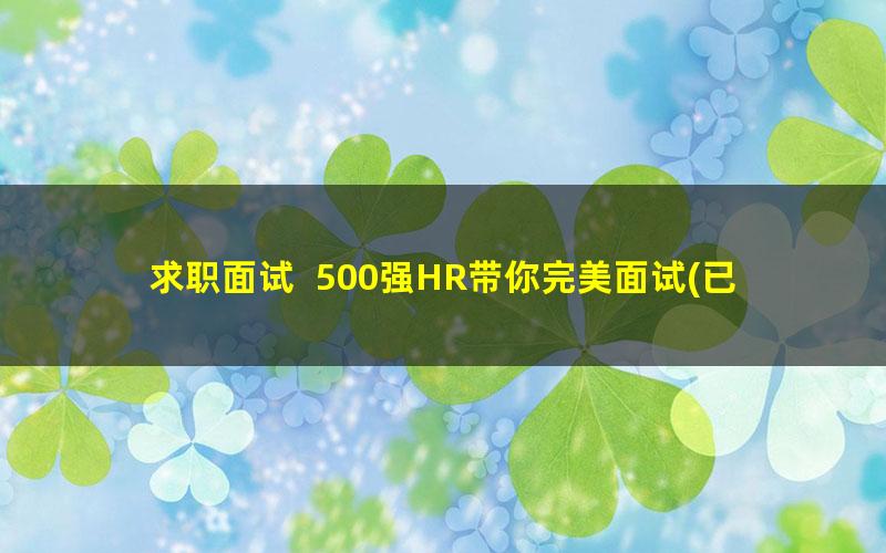 求职面试 500强HR带你完美面试(已完结)(960×540视频)