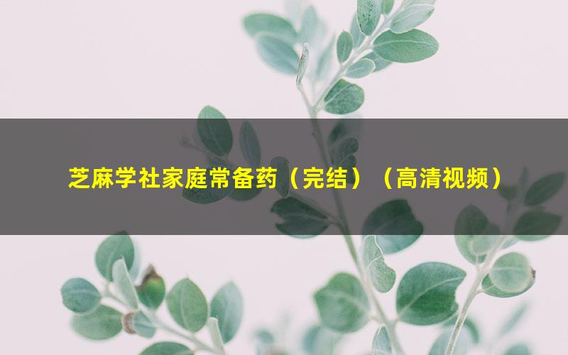 芝麻学社家庭常备药(完结)(高清视频)