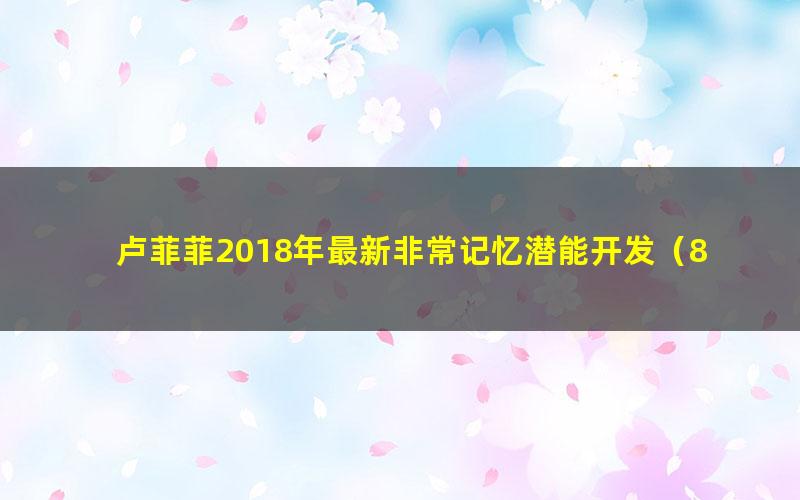 卢菲菲2018年最新非常记忆潜能开发(8课)