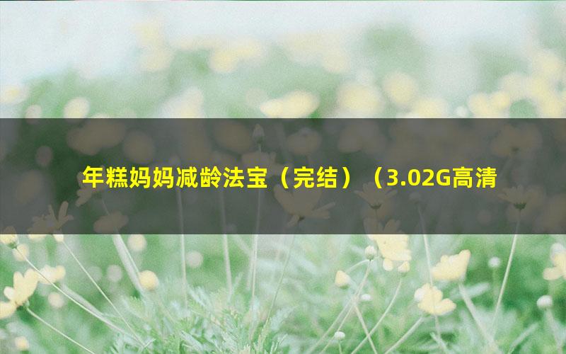 年糕妈妈减龄法宝(完结)(3.02G高清视频)