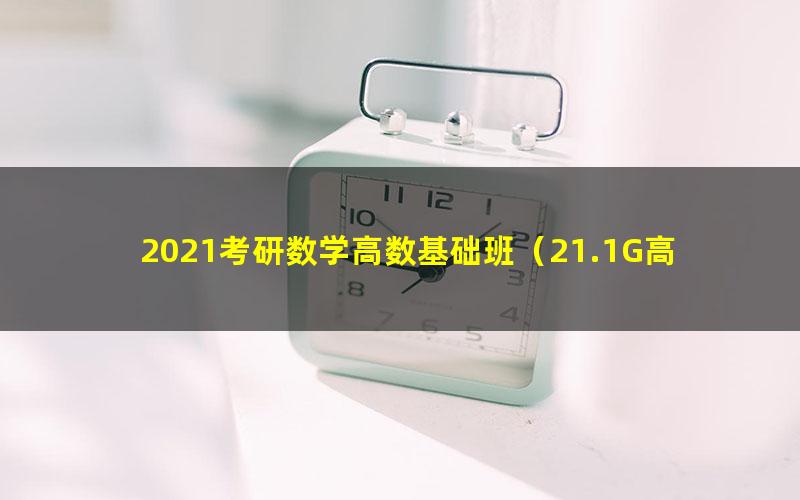 2021考研数学高数基础班(21.1G高清视频)