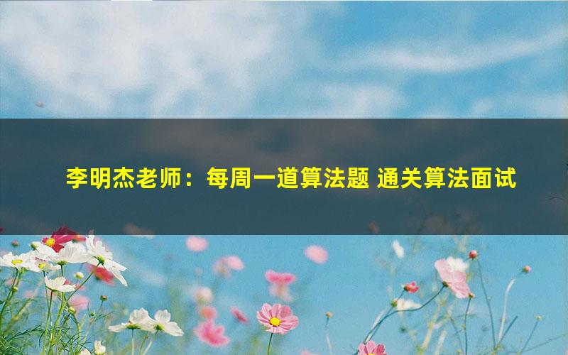 李明杰老师:每周一道算法题 通关算法面试课(超清视频)