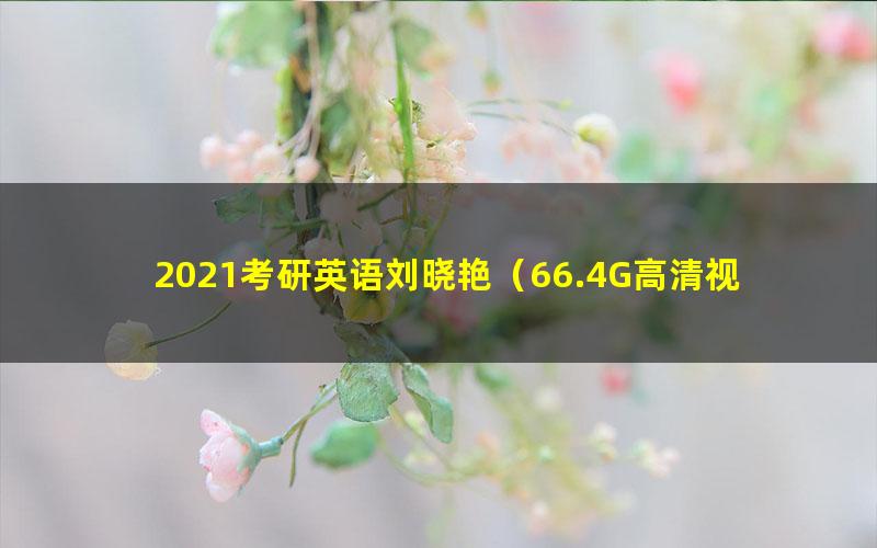 2021考研英语刘晓艳(66.4G高清视频)