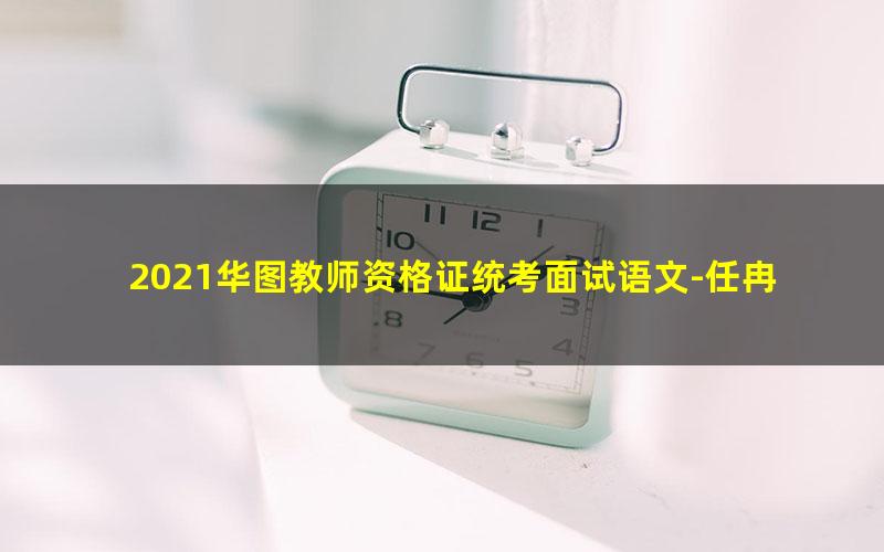 2021华图教师资格证统考面试语文-任冉试讲范例班-小学语文(高清视频)