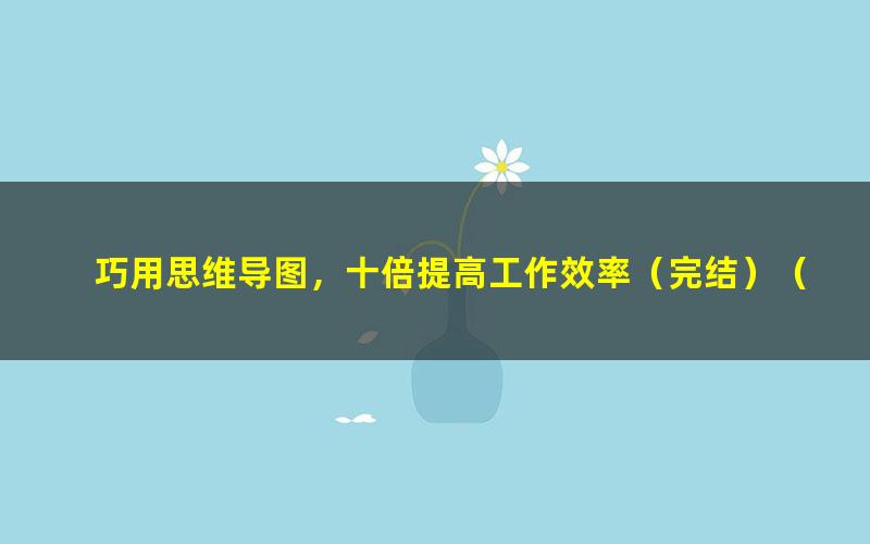 巧用思维导图,十倍提高工作效率(完结)(喜马拉雅)