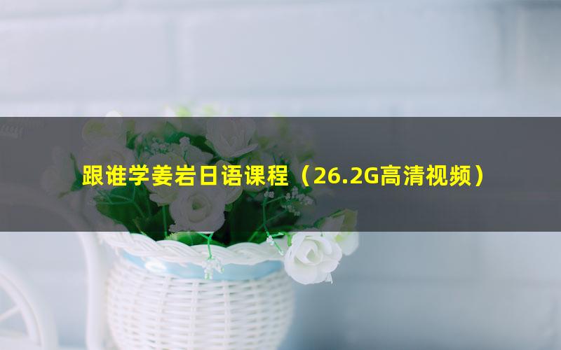 跟谁学姜岩日语课程(26.2G高清视频)