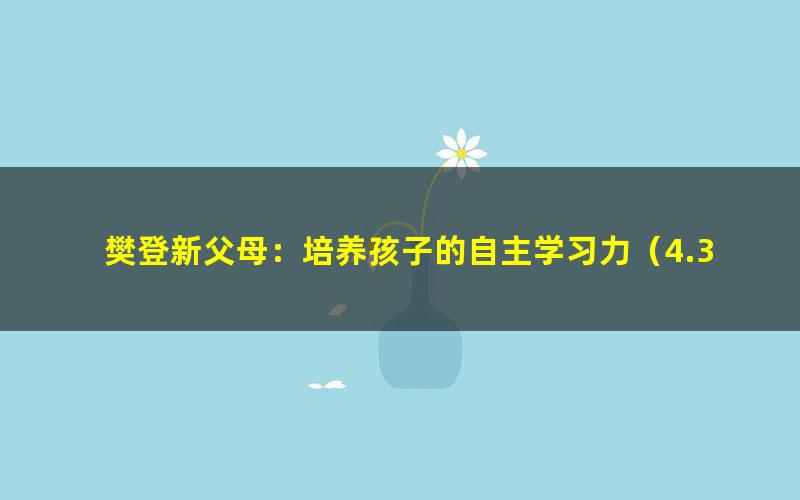 樊登新父母:培养孩子的自主学习力(4.30G超清视频)