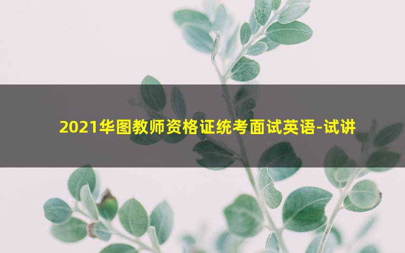 2021华图教师资格证统考面试英语-试讲答辩班-小学英语(标清视频)