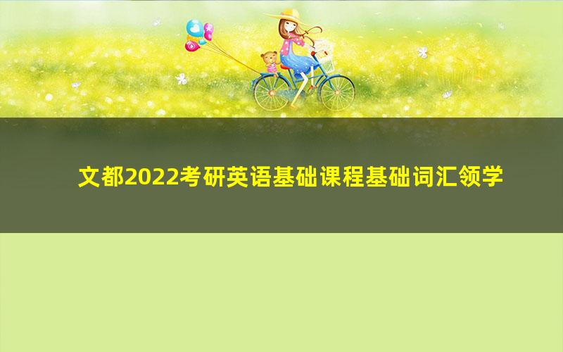 文都2022考研英语基础课程基础词汇领学王巧红(1.04G高清视频)
