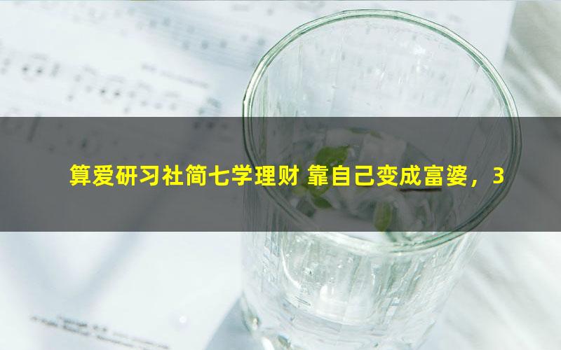 算爱研习社简七学理财 靠自己变成富婆,32堂你能听懂的理财课(大众版28节)(526M高清视频)