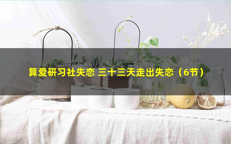 算爱研习社失恋 三十三天走出失恋(6节)(1.09G高清视频)