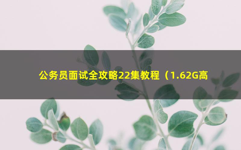 公务员面试全攻略22集教程(1.62G高清视频)