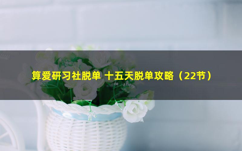 算爱研习社脱单 十五天脱单攻略(22节)(3.22G高清视频)