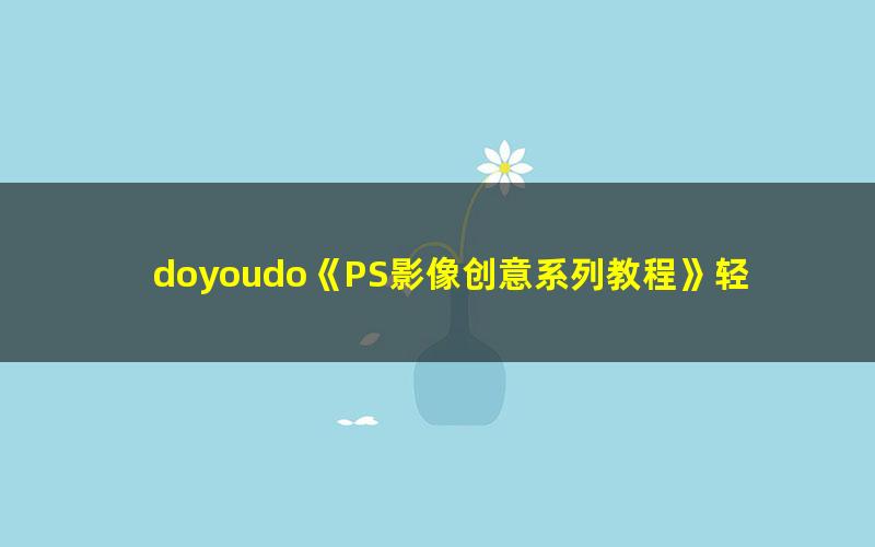 doyoudo《PS影像创意系列教程》轻松掌握三大创意方法(超清视频)