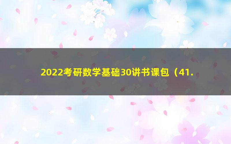 2022考研数学基础30讲书课包(41.0G高清视频)