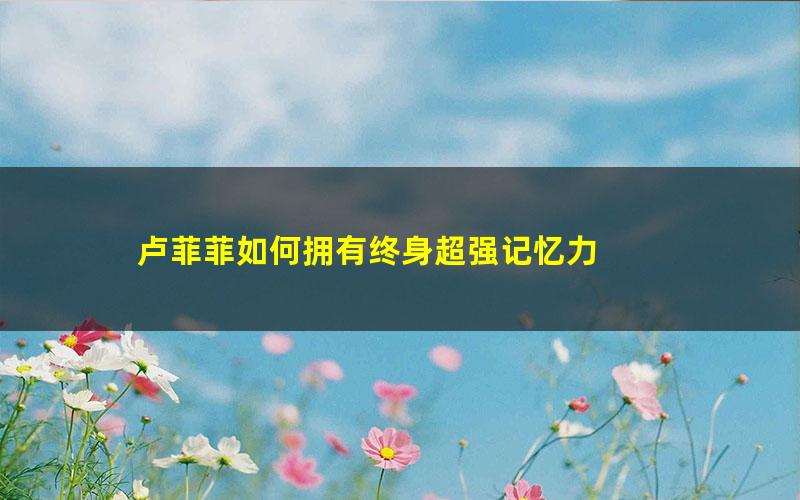 卢菲菲如何拥有终身超强记忆力