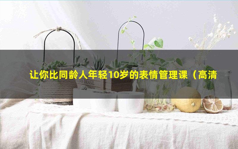 让你比同龄人年轻10岁的表情管理课(高清视频)