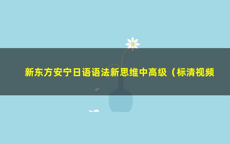 新东方安宁日语语法新思维中高级（标清视频）