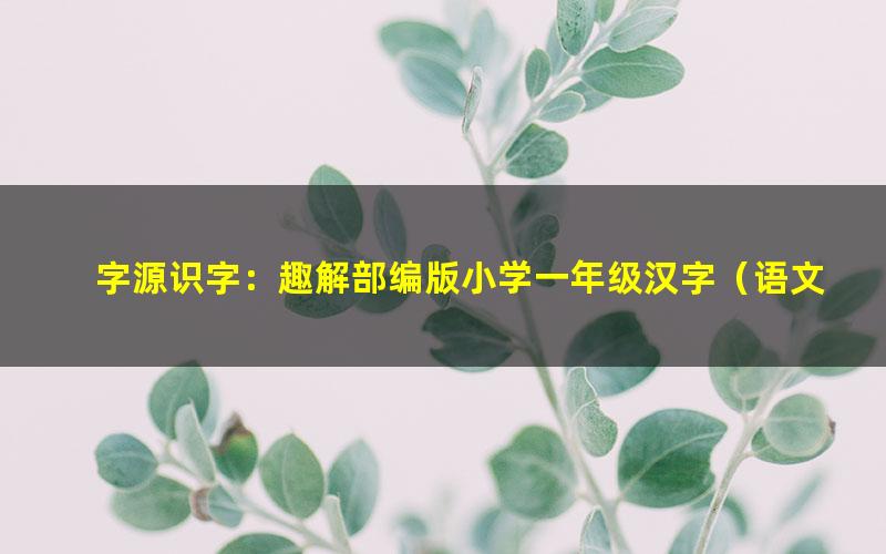 字源识字:趣解部编版小学一年级汉字(语文)