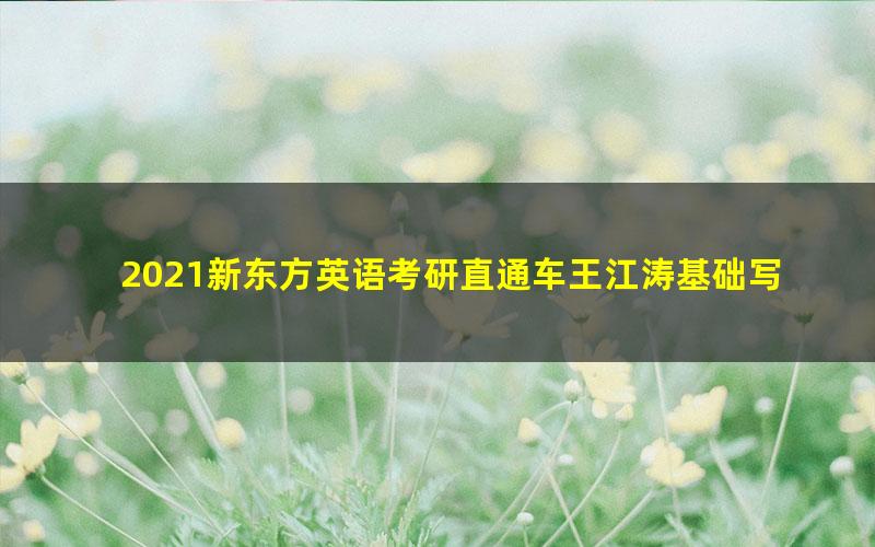 2021新东方英语考研直通车王江涛基础写作(英语一)(高清视频)