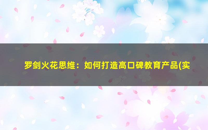 罗剑火花思维:如何打造高口碑教育产品(实战家)(高清视频)
