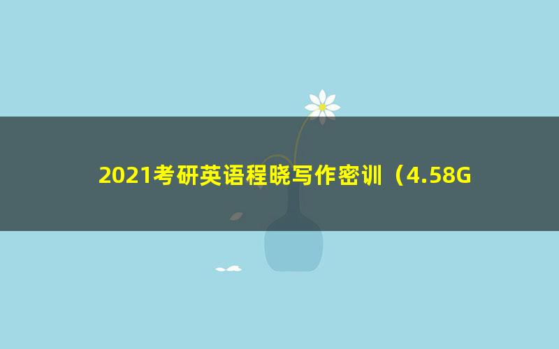 2021考研英语程晓写作密训(4.58G超清视频)