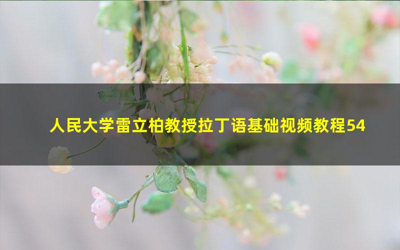 人民大学雷立柏教授拉丁语基础视频教程54讲(5.41G标清视频)
