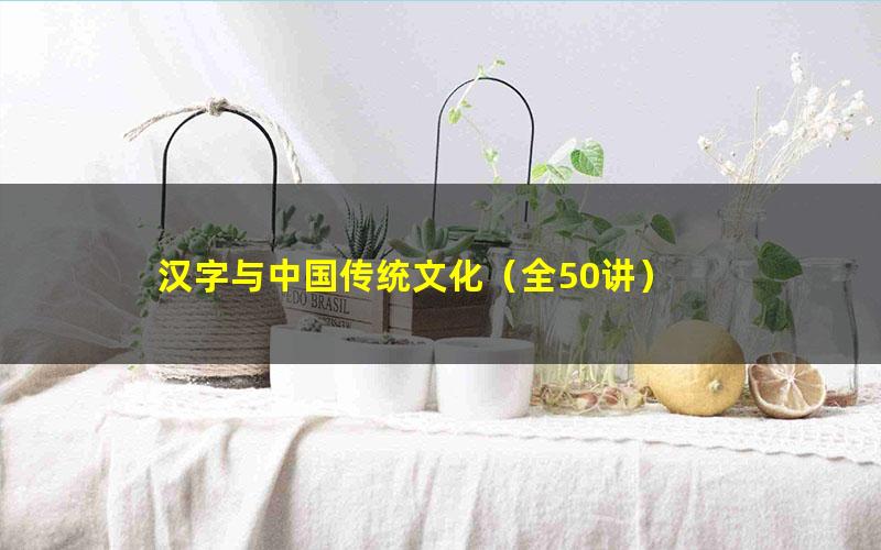 汉字与中国传统文化(全50讲)