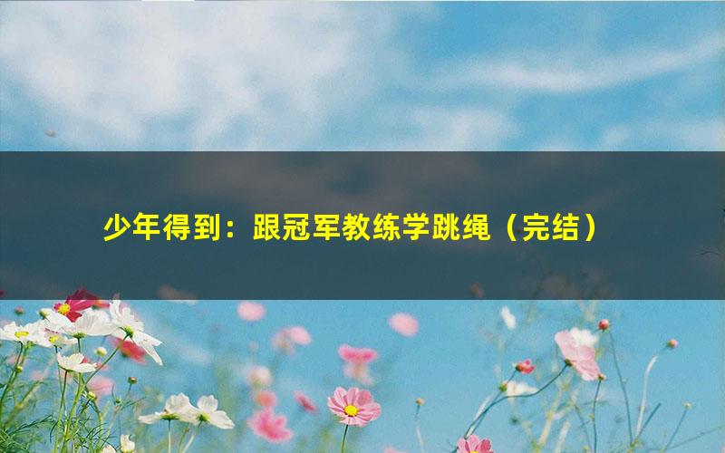 少年得到:跟冠军教练学跳绳(完结)