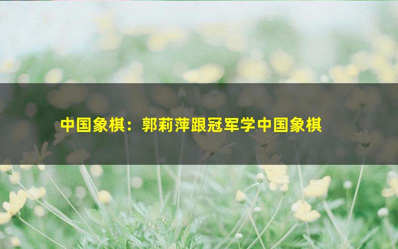 中国象棋:郭莉萍跟冠军学中国象棋