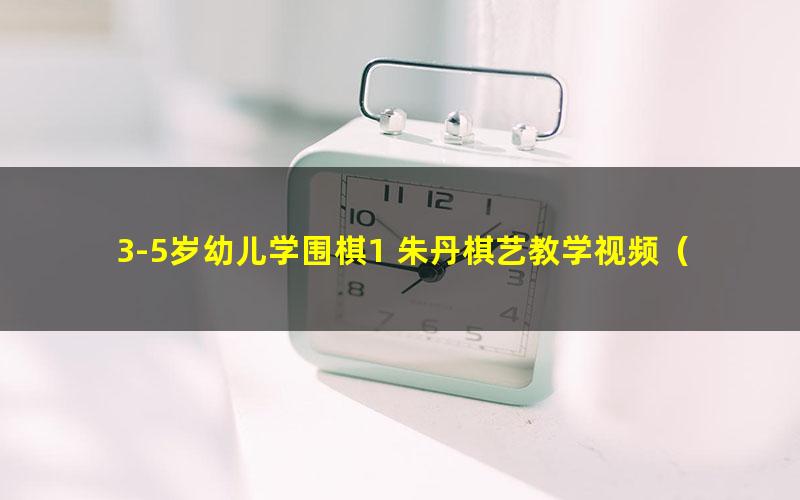 3-5岁幼儿学围棋1 朱丹棋艺教学视频(1-12课缺7)