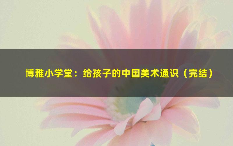 博雅小学堂:给孩子的中国美术通识(完结)