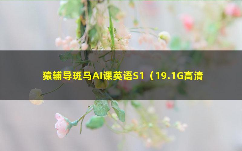 猿辅导斑马AI课英语S1(19.1G高清视频)