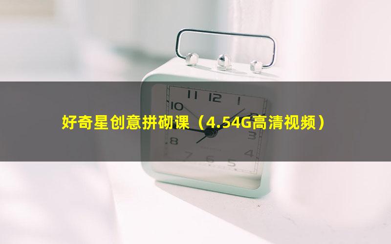 好奇星创意拼砌课(4.54G高清视频)