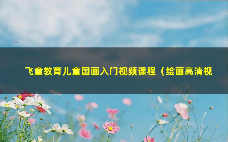飞童教育儿童国画入门视频课程(绘画高清视频)